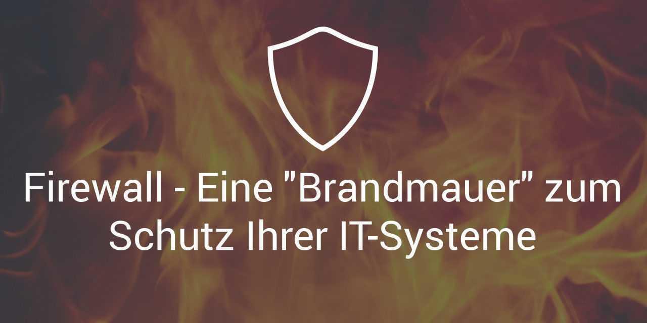 Firewall – Eine “Brandmauer” zum Schutz Ihrer IT-Systeme
