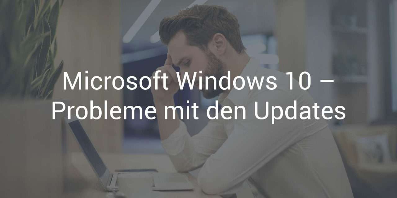 Microsoft Windows 10 – Immer wieder Probleme mit den Updates