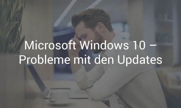 Microsoft Windows 10 – Immer wieder Probleme mit den Updates