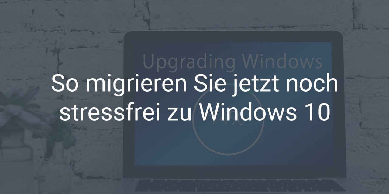 So migrieren Sie jetzt noch stressfrei zu Windows 10