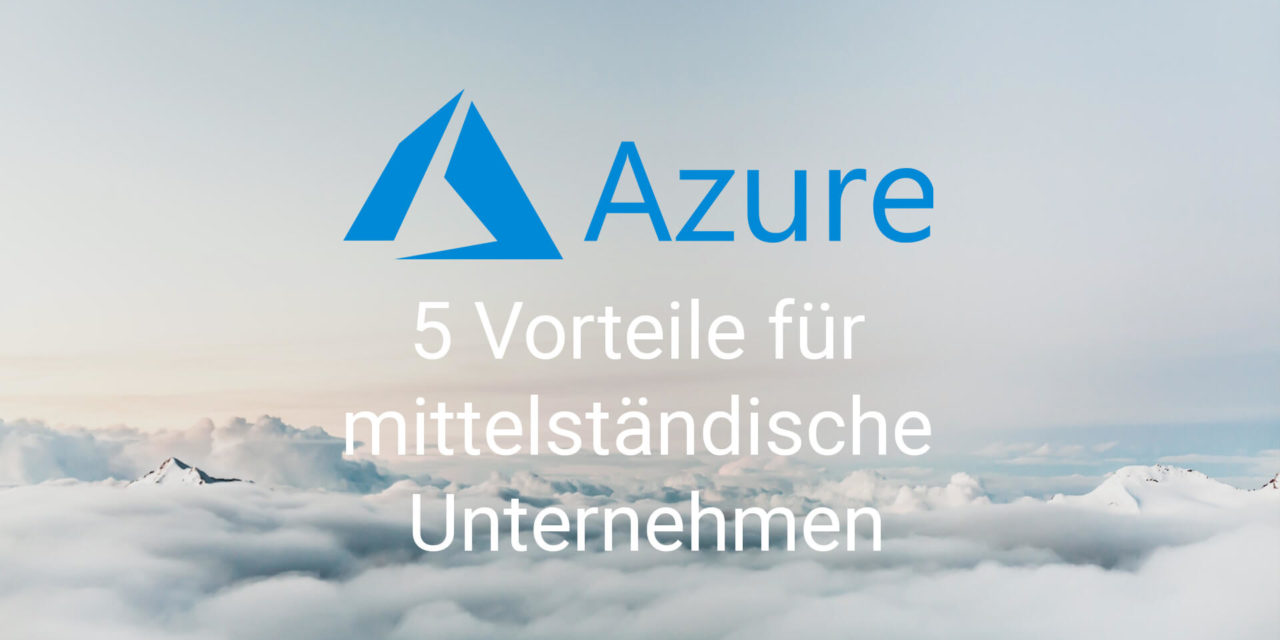 Microsoft Azure für Unternehmen im Mittelstand: 5 Vorteile