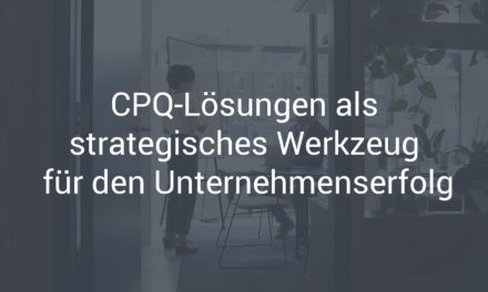 CPQ-Lösungen als strategisches Werkzeug für den Unternehmenserfolg