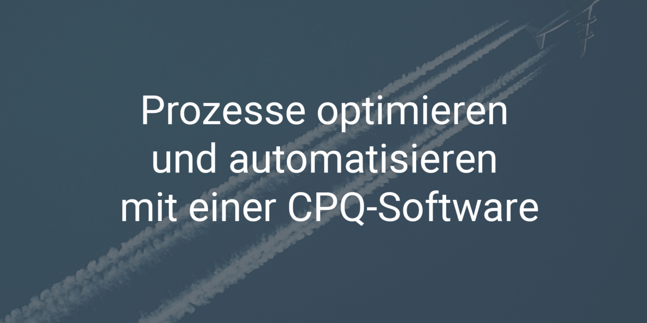 Prozesse optimieren und automatisieren mit einer CPQ-Software