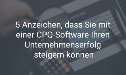 5 Anzeichen, dass Sie mit einer CPQ-Software Ihren Unternehmenserfolg steigern können