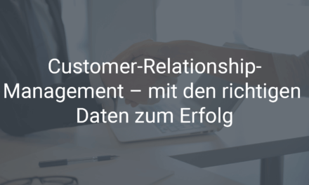 Customer-Relationship-Management – mit den richtigen Daten zum Erfolg