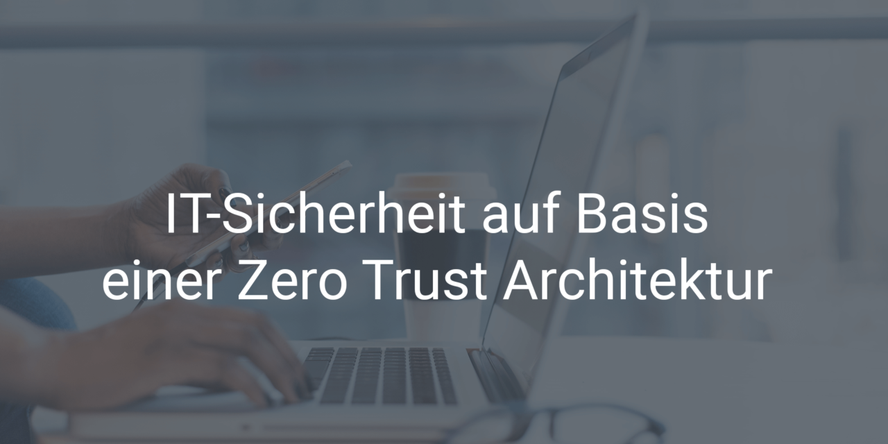 IT-Sicherheit auf Basis einer Zero Trust Architektur