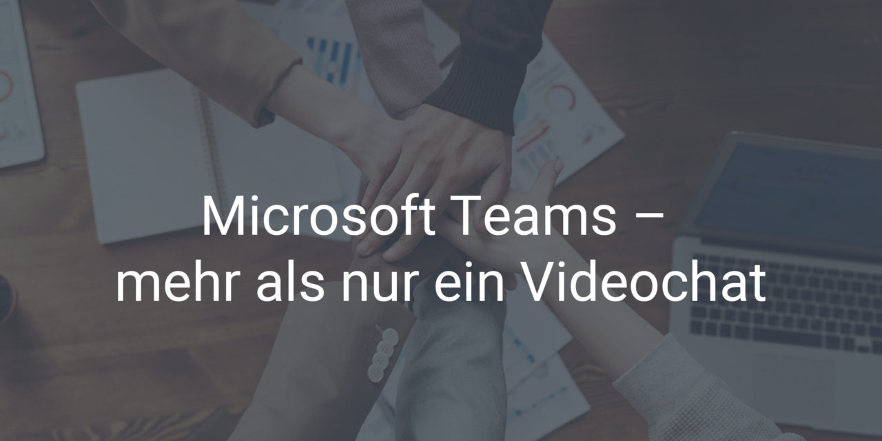 Microsoft Teams – mehr als nur ein Videochat
