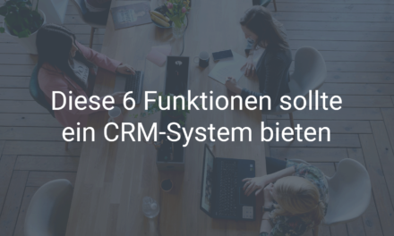 Diese 6 Funktionen sollte ein CRM-System bieten