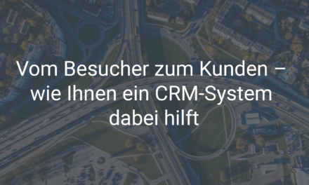 Vom Besucher zum Kunden – wie Ihnen ein CRM-System dabei hilft