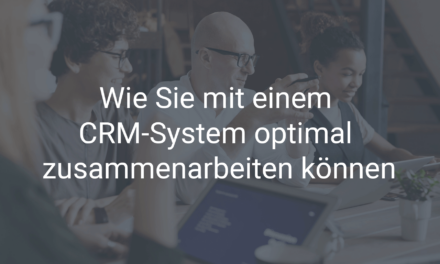 Wie Sie mit einem CRM-System optimal zusammenarbeiten können