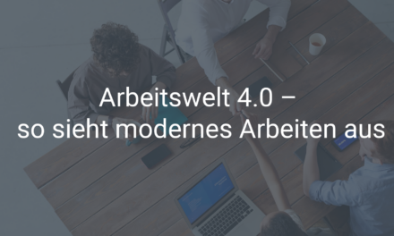 Arbeitswelt 4.0 – so sieht modernes Arbeiten aus