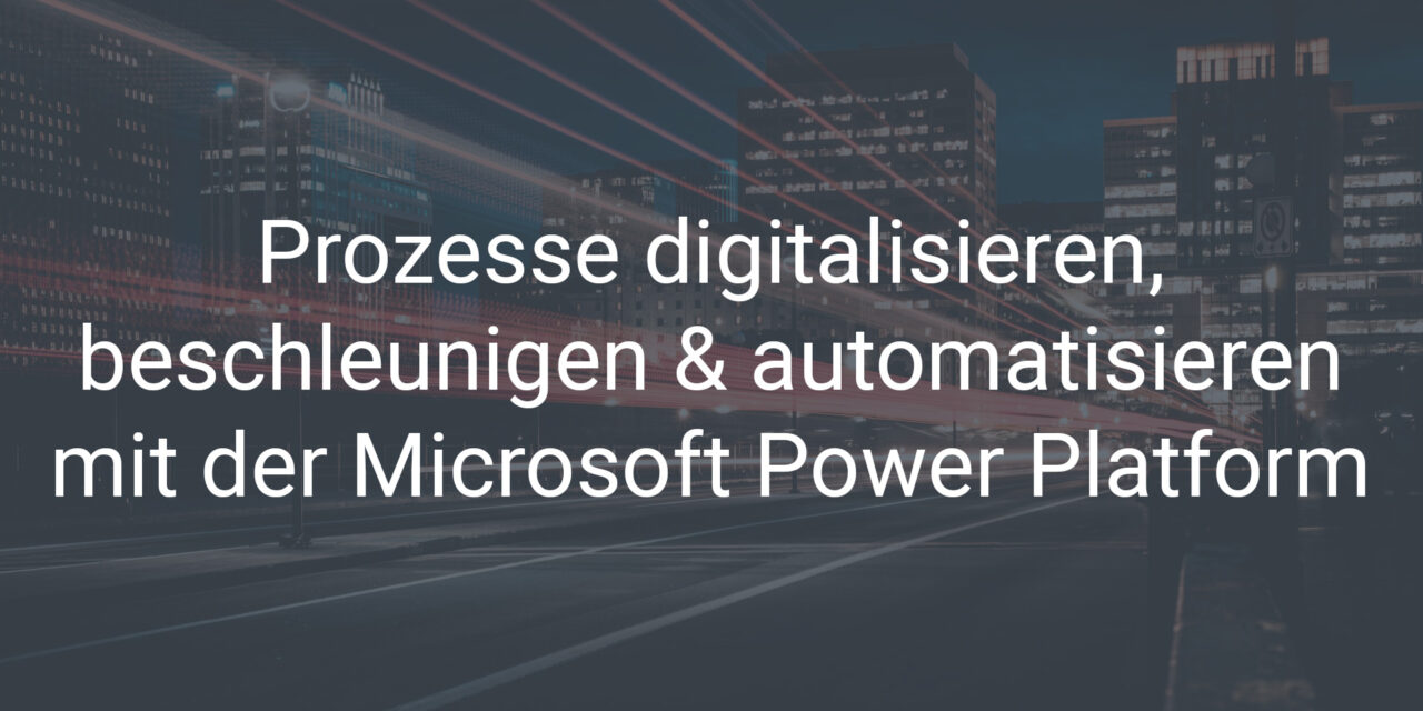 Prozesse digitalisieren, beschleunigen und automatisieren mit der Microsoft Power Platform