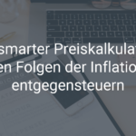Mit smarter Preiskalkulation den Folgen der Inflation entgegensteuern