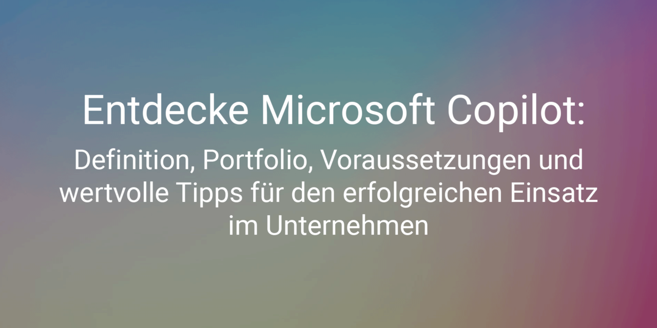 Entdecke Microsoft Copilot: Definition, Portfolio, Voraussetzungen und wertvolle Tipps für erfolgreichen Unternehmenseinsatz