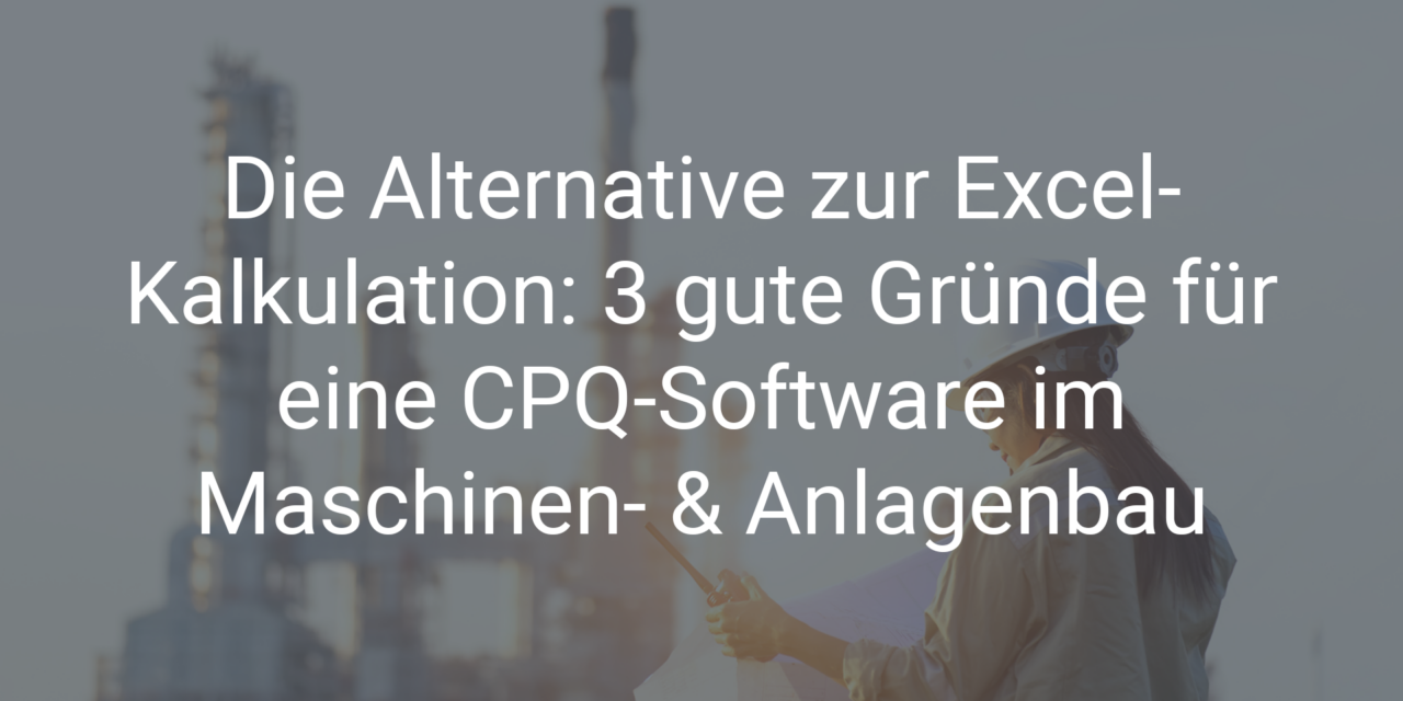 Die Alternative zur Excel-Kalkulation: 3 Gründe, warum Sie von einer CPQ-Software im Maschinenbau profitieren