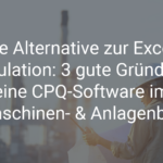 Die Alternative zur Excel-Kalkulation: 3 Gründe, warum Sie von einer CPQ-Software im Maschinenbau profitieren