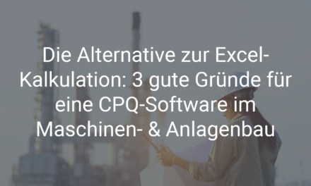 Die Alternative zur Excel-Kalkulation: 3 Gründe, warum Sie von einer CPQ-Software im Maschinenbau profitieren