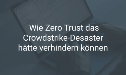 Zero Trust: Ein Schlüssel zur Vermeidung von IT-Pannen wie dem Crowdstrike-Update