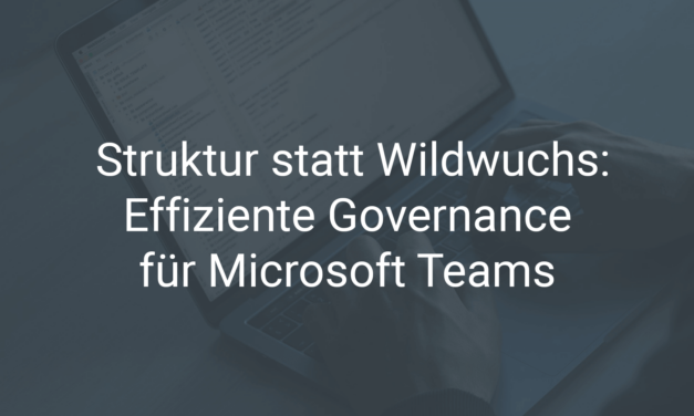 Struktur statt Wildwuchs: Effiziente Governance für Microsoft Teams