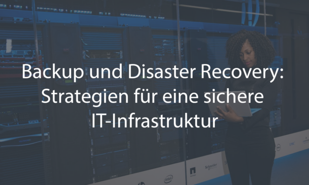 Backup und Disaster Recovery: Strategien für eine sichere IT-Infrastruktur