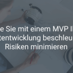 Wie Sie mit einem MVP Ihre Produktentwicklung beschleunigen und Risiken minimieren
