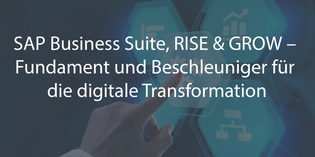 SAP Business Suite, RISE & GROW – Fundament und Beschleuniger für die digitale Transformation