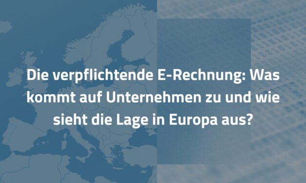 Die verpflichtende E-Rechnung: Was kommt auf Unternehmen zu und wie sieht die Lage in Europa aus?
