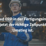 SAP Cloud ERP in der Fertigungsindustrie: Warum jetzt der richtige Zeitpunkt für den Umstieg ist