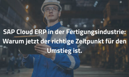 SAP Cloud ERP in der Fertigungsindustrie: Warum jetzt der richtige Zeitpunkt für den Umstieg ist